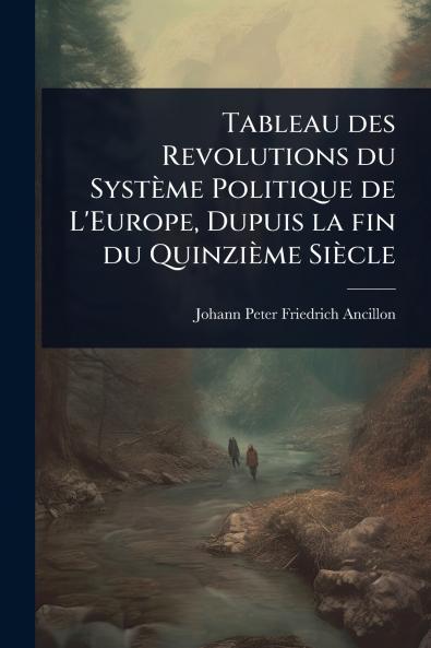 Tableau des Revolutions du Système Politique de L'Europe Dupuis la fin du Quinzième Siècle