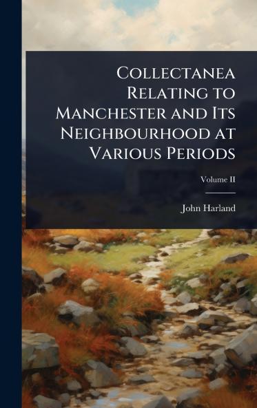 Collectanea Relating to Manchester and Its Neighbourhood at Various Periods
