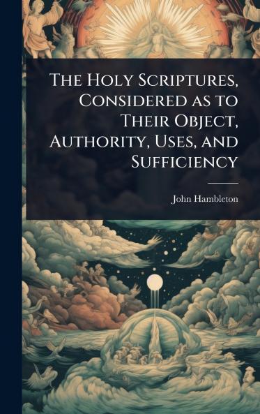 Holy Scriptures Considered as to Their Object Authority Uses and Sufficiency