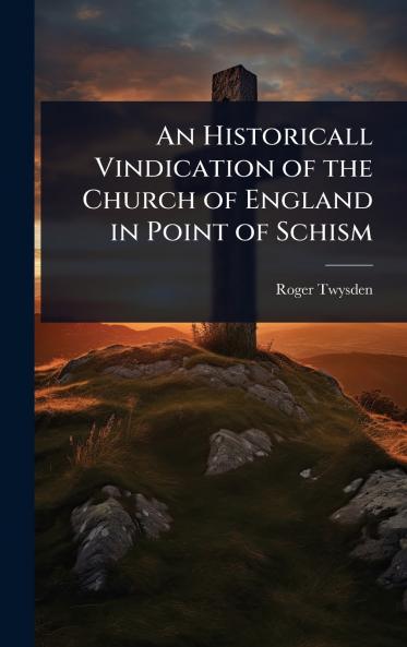 Historicall Vindication of the Church of England in Point of Schism