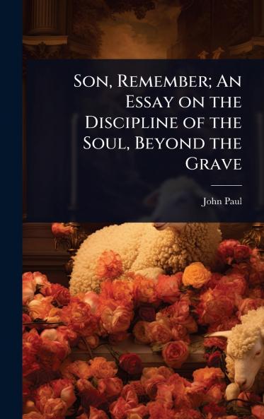 Son Remember; An Essay on the Discipline of the Soul Beyond the Grave