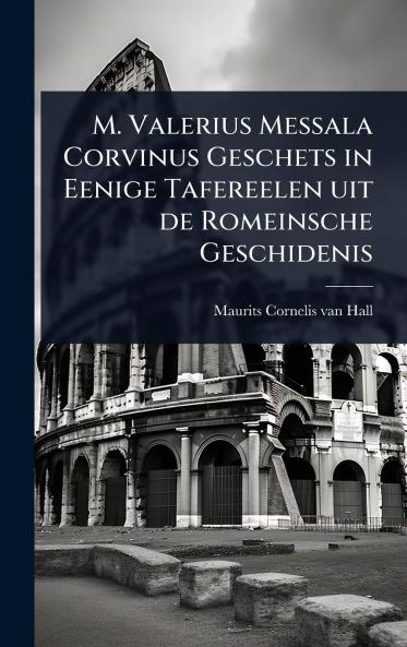 M. Valerius Messala Corvinus Geschets in Eenige Tafereelen uit de Romeinsche Geschidenis