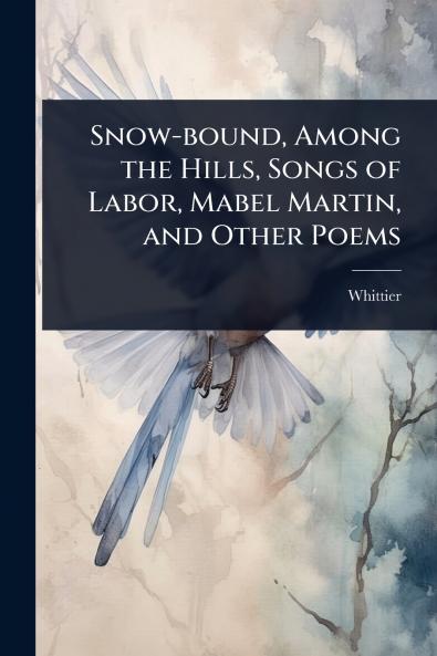 Snow-bound Among the Hills Songs of Labor Mabel Martin and Other Poems