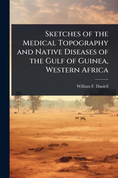 Sketches of the Medical Topography and Native Diseases of the Gulf of Guinea Western Africa
