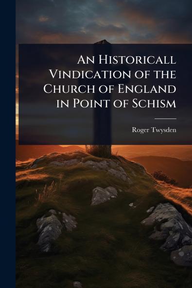 Historicall Vindication of the Church of England in Point of Schism