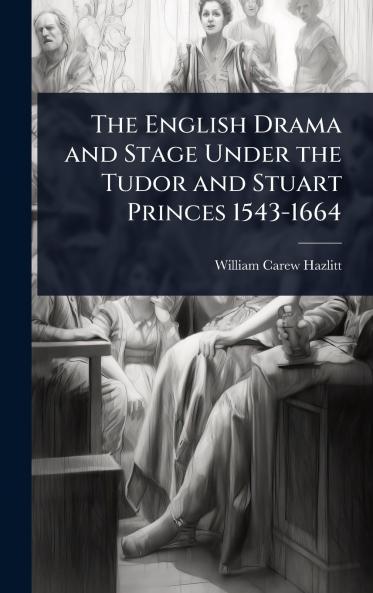 English Drama and Stage Under the Tudor and Stuart Princes 1543-1664