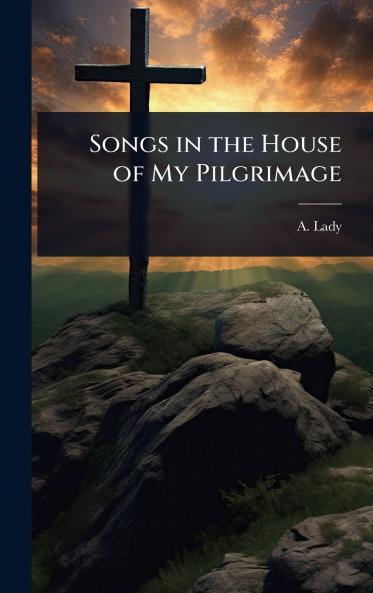 Songs in the House of My Pilgrimage