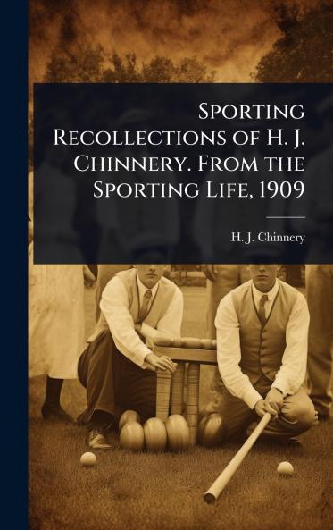 Sporting Recollections of H. J. Chinnery. From the Sporting Life 1909