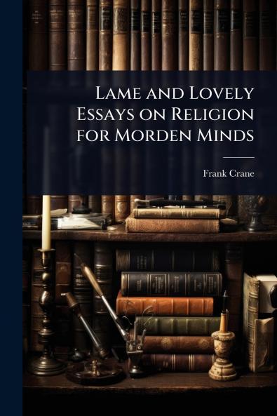 Lame and Lovely Essays on Religion for Morden Minds