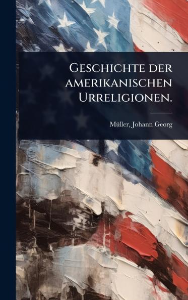 Geschichte der amerikanischen Urreligionen.