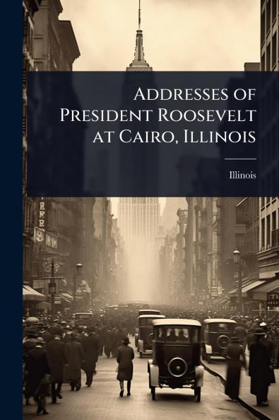 Addresses of President Roosevelt at Cairo Illinois
