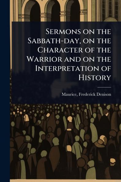 Sermons on the Sabbath-day on the Character of the Warrior and on the Interpretation of History