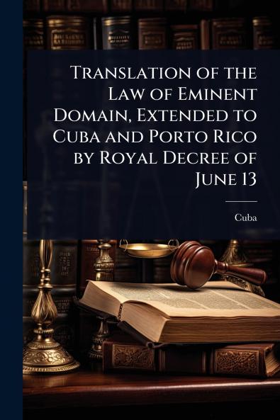 Translation of the Law of Eminent Domain Extended to Cuba and Porto Rico by Royal Decree of June 13
