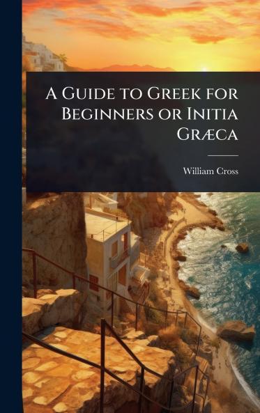 Guide to Greek for Beginners or Initia GrÃ]ca