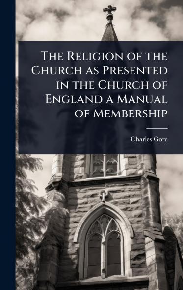 Religion of the Church as Presented in the Church of England a Manual of Membership