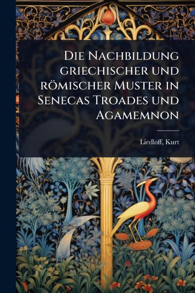 Nachbildung griechischer und römischer Muster in Senecas Troades und Agamemnon