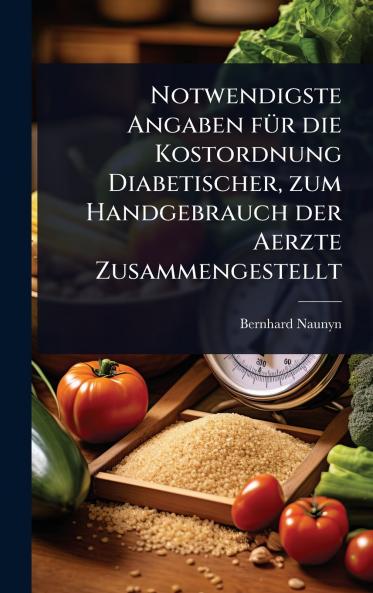 Notwendigste Angaben fÃ1/4r die Kostordnung Diabetischer zum Handgebrauch der Aerzte Zusammengestellt