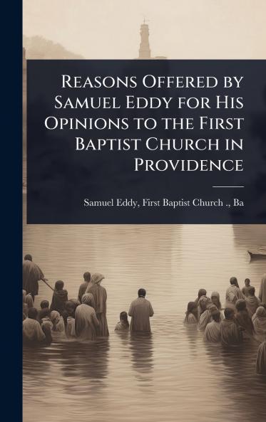 Reasons Offered by Samuel Eddy for His Opinions to the First Baptist Church in Providence
