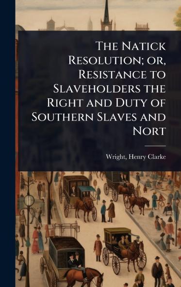 Natick Resolution; or Resistance to Slaveholders the Right and Duty of Southern Slaves and Nort
