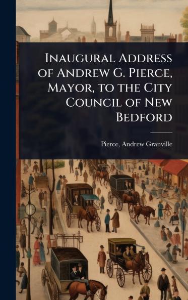 Inaugural Address of Andrew G. Pierce Mayor to the City Council of New Bedford