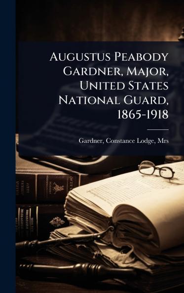 Augustus Peabody Gardner Major United States National Guard 1865-1918
