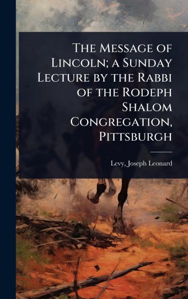 Message of Lincoln; a Sunday Lecture by the Rabbi of the Rodeph Shalom Congregation Pittsburgh