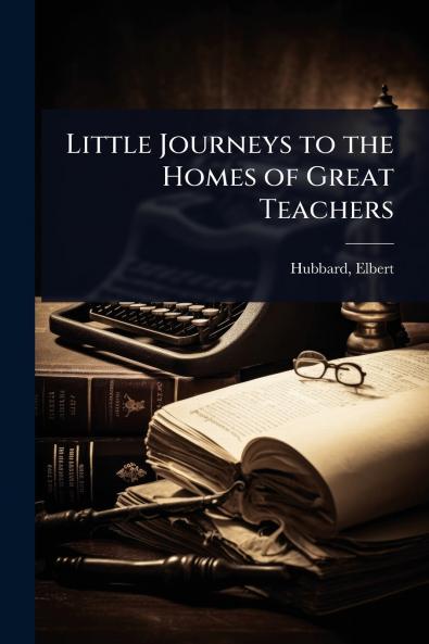 Little Journeys to the Homes of Great Teachers