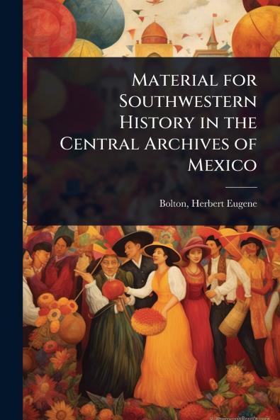 Material for Southwestern History in the Central Archives of Mexico