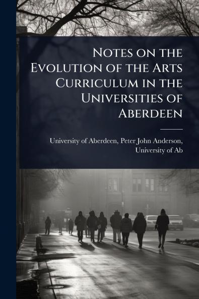 Notes on the Evolution of the Arts Curriculum in the Universities of Aberdeen