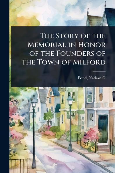 Story of the Memorial in Honor of the Founders of the Town of Milford