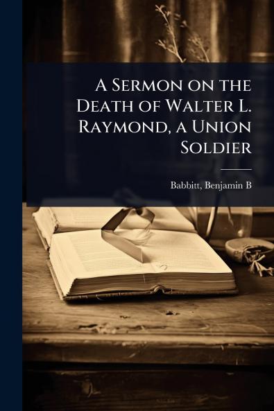 Sermon on the Death of Walter L. Raymond a Union Soldier