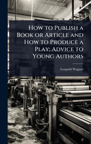 How to Publish a Book or Article and How to Produce a Play; Advice to Young Authors