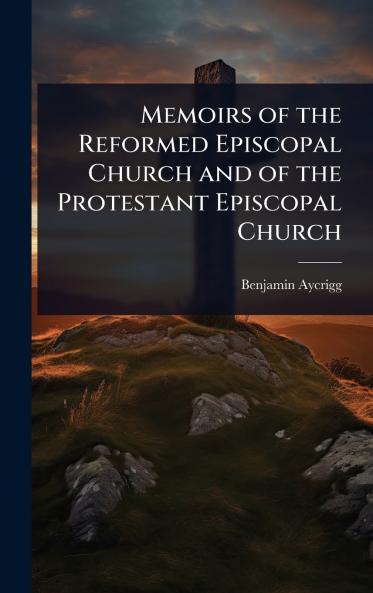 Memoirs of the Reformed Episcopal Church and of the Protestant Episcopal Church