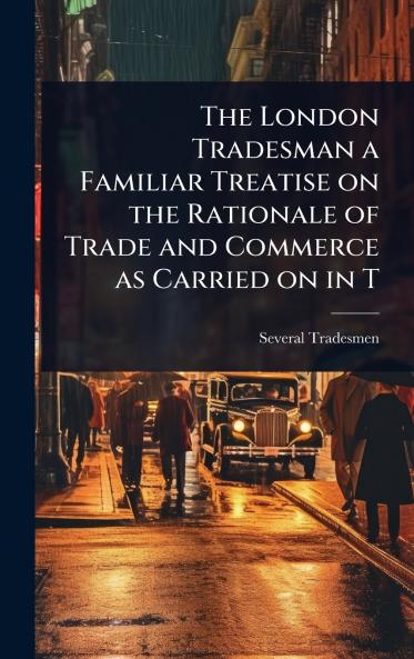London Tradesman a Familiar Treatise on the Rationale of Trade and Commerce as Carried on in T
