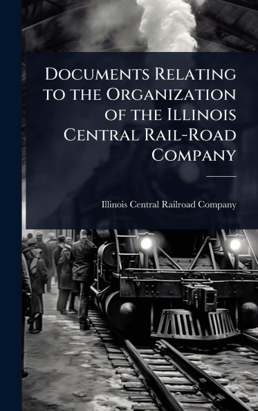 Documents Relating to the Organization of the Illinois Central Rail-Road Company