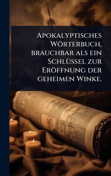 Apokalyptisches Wörterbuch brauchbar als ein SchlÃ1/4ssel zur Eröffnung der geheimen Winke.
