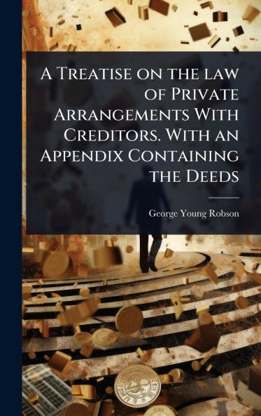 Treatise on the law of Private Arrangements With Creditors. With an Appendix Containing the Deeds