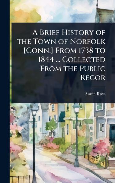 Brief History of the Town of Norfolk [Conn.] From 1738 to 1844 ... Collected From the Public Recor