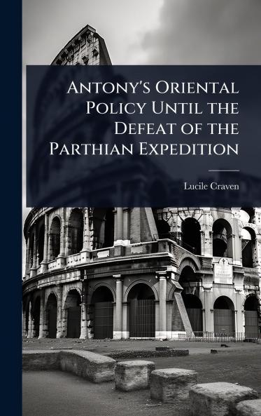 Antony's Oriental Policy Until the Defeat of the Parthian Expedition