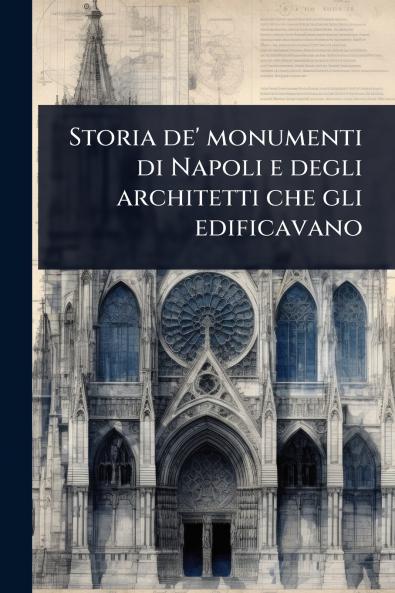 Storia de' monumenti di Napoli e degli architetti che gli edificavano