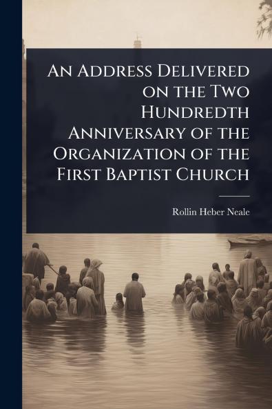 Address Delivered on the Two Hundredth Anniversary of the Organization of the First Baptist Church