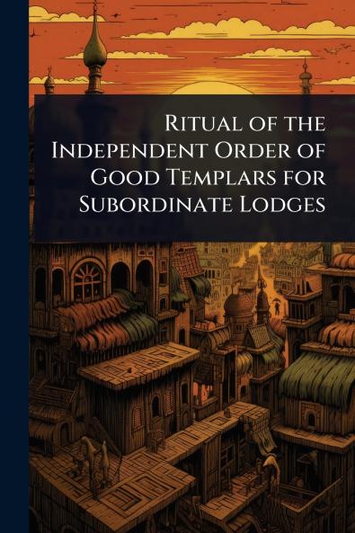 Ritual of the Independent Order of Good Templars for Subordinate Lodges