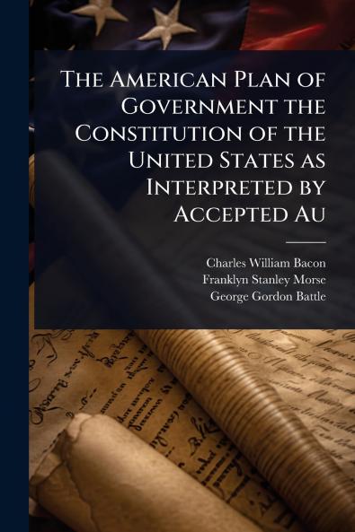 American Plan of Government the Constitution of the United States as Interpreted by Accepted Au