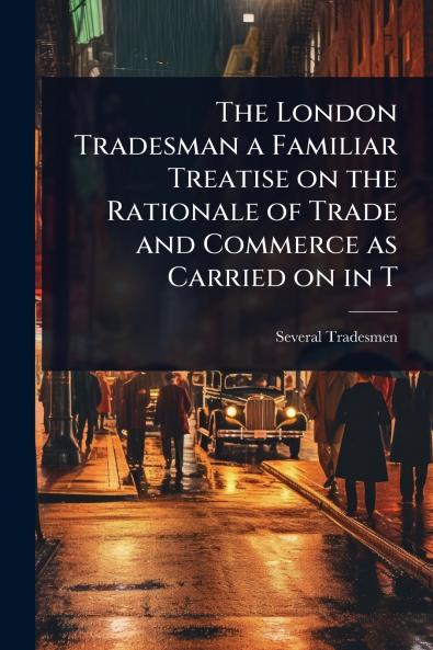 London Tradesman a Familiar Treatise on the Rationale of Trade and Commerce as Carried on in T