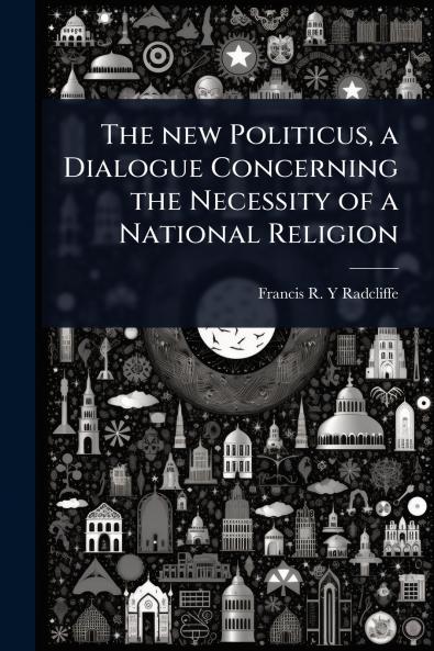 new Politicus a Dialogue Concerning the Necessity of a National Religion