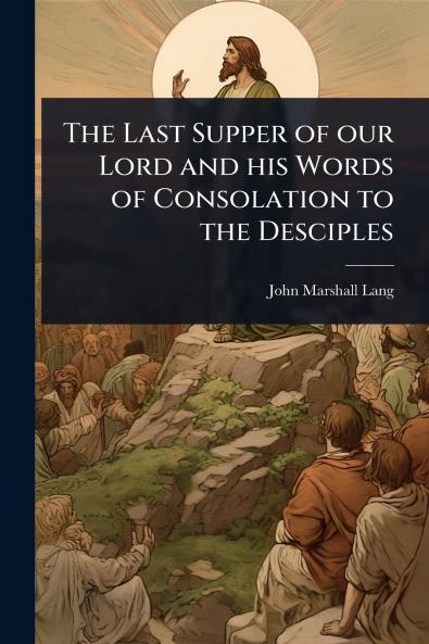 Last Supper of our Lord and his Words of Consolation to the Desciples