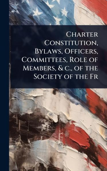 Charter Constitution Bylaws Officers Committees Role of Members & c. of the Society of the Fr
