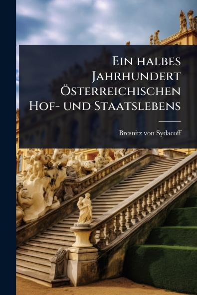 halbes Jahrhundert Ã-sterreichischen Hof- und Staatslebens