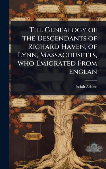 Genealogy of the Descendants of Richard Haven of Lynn Massachusetts who Emigrated From Englan