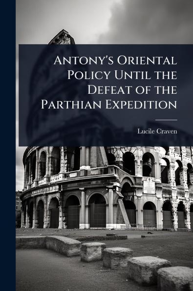 Antony's Oriental Policy Until the Defeat of the Parthian Expedition